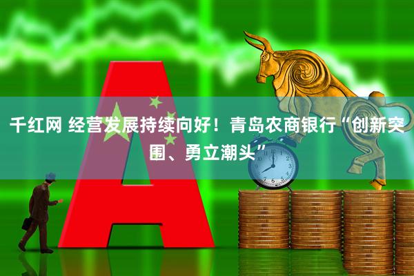 千红网 经营发展持续向好！青岛农商银行“创新突围、勇立潮头”