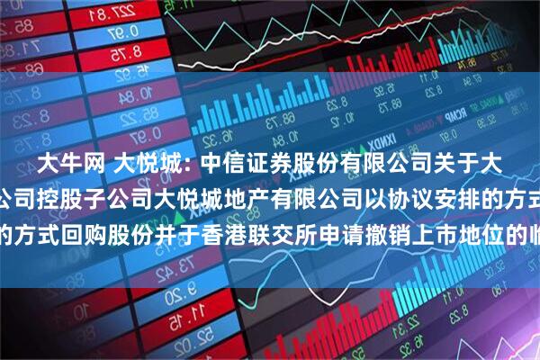大牛网 大悦城: 中信证券股份有限公司关于大悦城控股集团股份有限公司控股子公司大悦城地产有限公司以协议安排的方式回购股份并于香港联交所申请撤销上市地位的临时受托管理事务报告