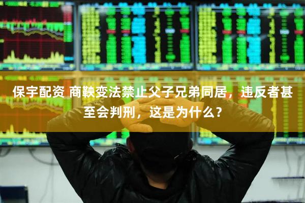 保宇配资 商鞅变法禁止父子兄弟同居，违反者甚至会判刑，这是为什么？