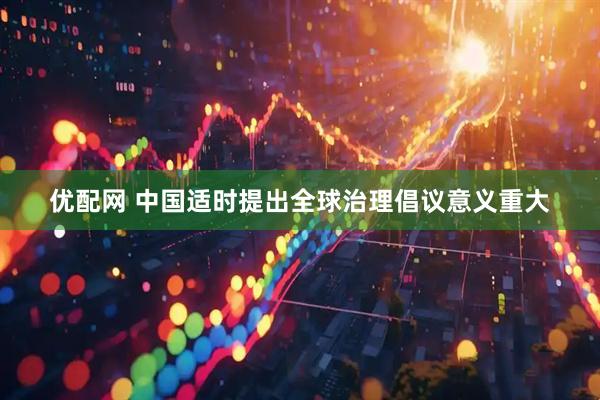 优配网 中国适时提出全球治理倡议意义重大