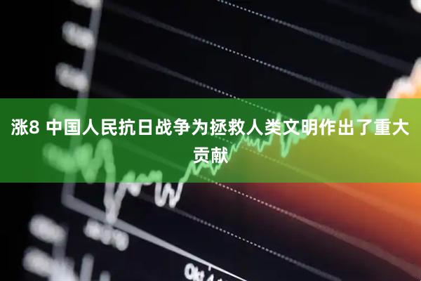 涨8 中国人民抗日战争为拯救人类文明作出了重大贡献