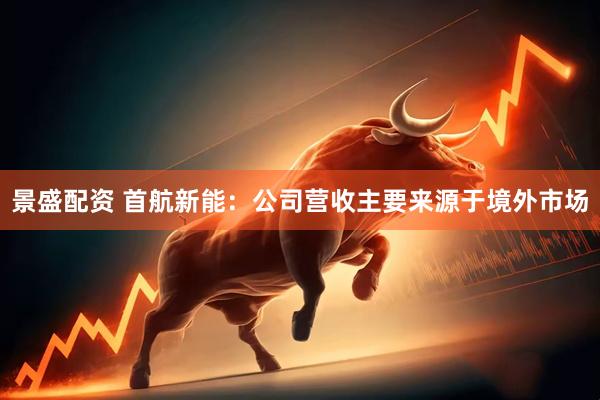 景盛配资 首航新能：公司营收主要来源于境外市场